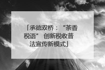 承德双桥：“茶香税语” 创新税收普法宣传新模式