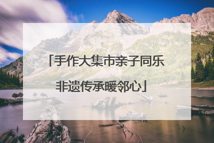 手作大集市亲子同乐 非遗传承暖邻心