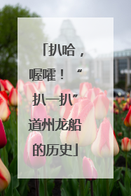 扒哈，喔嚯！“扒一扒”道州龙船的历史