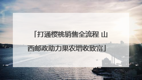打通樱桃销售全流程 山西邮政助力果农增收致富