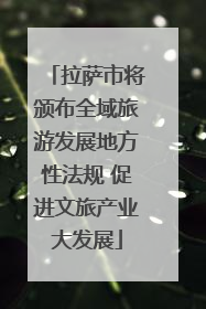 拉萨市将颁布全域旅游发展地方性法规 促进文旅产业大发展