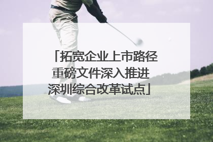 拓宽企业上市路径 重磅文件深入推进深圳综合改革试点