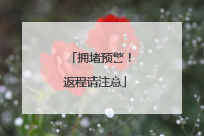 拥堵预警！返程请注意