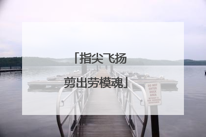 指尖飞扬 剪出劳模魂