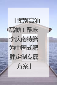挥别高油高糖！酥咔李庆南特膳为中国式肥胖定制专属方案