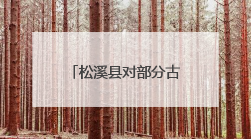 松溪县对部分古村落进行改造提升 在绿水青山间邂逅古韵乡愁
