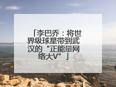李巴乔：将世界级球星带到武汉的“正能量网络大V”