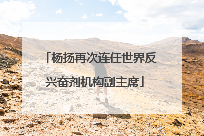 杨扬再次连任世界反兴奋剂机构副主席
