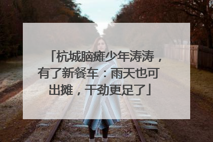 杭城脑瘫少年涛涛，有了新餐车：雨天也可出摊，干劲更足了
