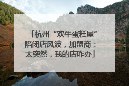 杭州“欢牛蛋糕屋”陷闭店风波，加盟商：太突然，我的店咋办