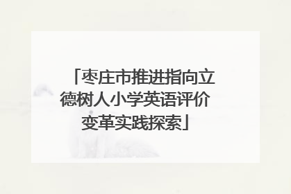 枣庄市推进指向立德树人小学英语评价变革实践探索