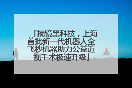 摘镜黑科技，上海首批新一代机器人全飞秒机器助力公益近视手术极速升级