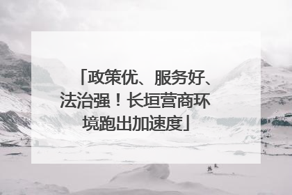 政策优、服务好、法治强！长垣营商环境跑出加速度