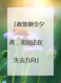 政策朝令夕改，美国正在失去方向