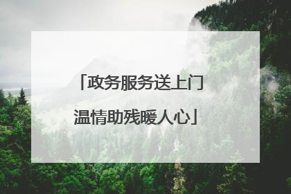 政务服务送上门 温情助残暖人心