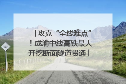 攻克“全线难点”！成渝中线高铁最大开挖断面隧道贯通