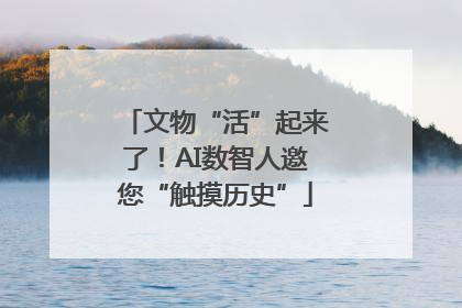 文物“活”起来了！AI数智人邀您“触摸历史”