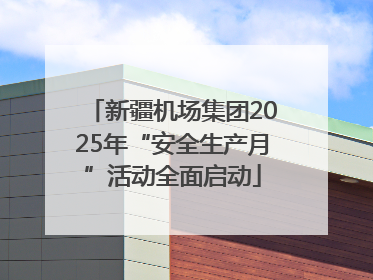 新疆机场集团2025年“安全生产月”活动全面启动