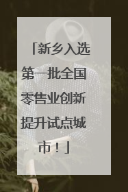 新乡入选第一批全国零售业创新提升试点城市！