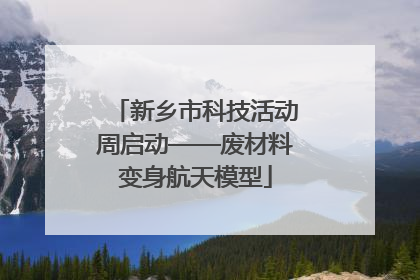 新乡市科技活动周启动——废材料变身航天模型