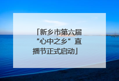 新乡市第六届“心中之乡”直播节正式启动