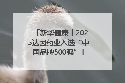 新华健康丨2025达因药业入选“中国品牌500强”