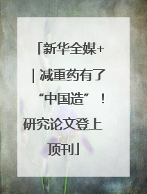 新华全媒+｜减重药有了“中国造”！研究论文登上顶刊