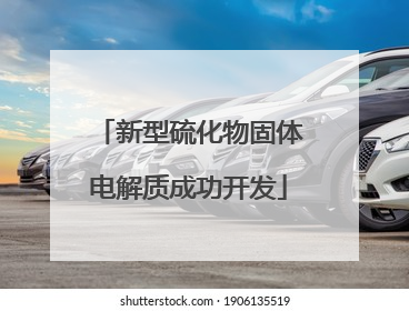 新型硫化物固体电解质成功开发