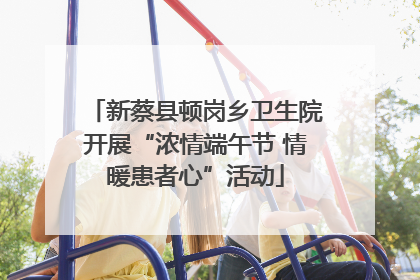 新蔡县顿岗乡卫生院开展“浓情端午节 情暖患者心”活动
