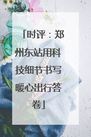 时评：郑州东站用科技细节书写暖心出行答卷