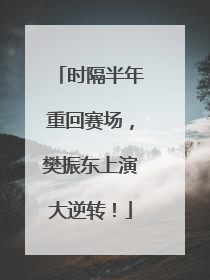 时隔半年重回赛场，樊振东上演大逆转！