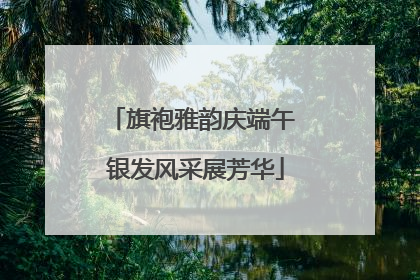 旗袍雅韵庆端午 银发风采展芳华