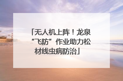 无人机上阵！龙泉“飞防”作业助力松材线虫病防治