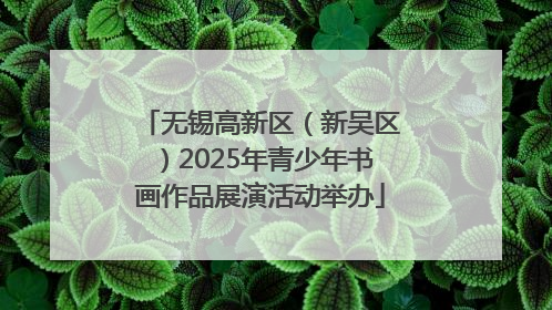 无锡高新区（新吴区）2025年青少年书画作品展演活动举办
