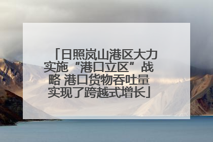 日照岚山港区大力实施“港口立区”战略 港口货物吞吐量实现了跨越式增长