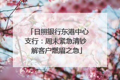 日照银行东港中心支行：周末紧急清钞 解客户燃眉之急