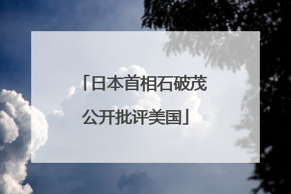 日本首相石破茂公开批评美国