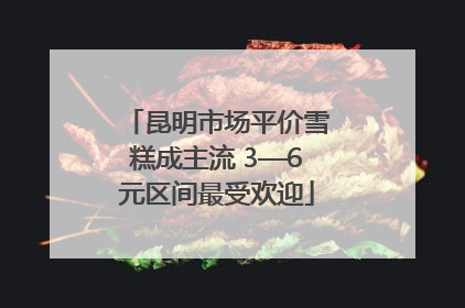 昆明市场平价雪糕成主流 3—6元区间最受欢迎
