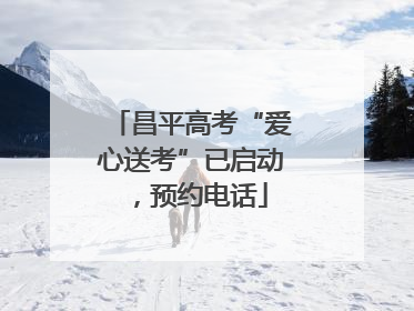昌平高考“爱心送考”已启动，预约电话
