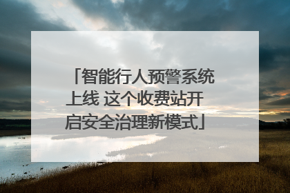 智能行人预警系统上线 这个收费站开启安全治理新模式