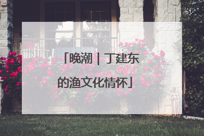 晚潮｜丁建东的渔文化情怀