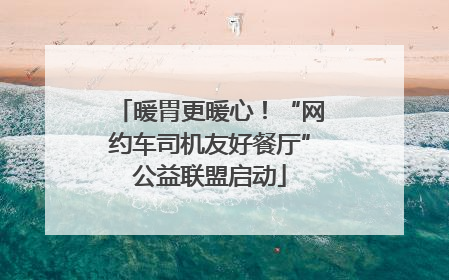 暖胃更暖心！“网约车司机友好餐厅”公益联盟启动