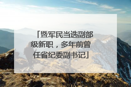 暨军民当选副部级新职，多年前曾任省纪委副书记