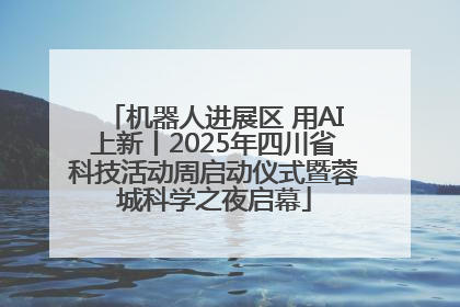 机器人进展区 用AI上新丨2025年四川省科技活动周启动仪式暨蓉城科学之夜启幕