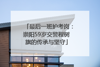 最后一班护考岗：崇阳59岁交警程树旗的传承与坚守