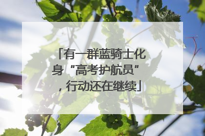 有一群蓝骑士化身“高考护航员”，行动还在继续