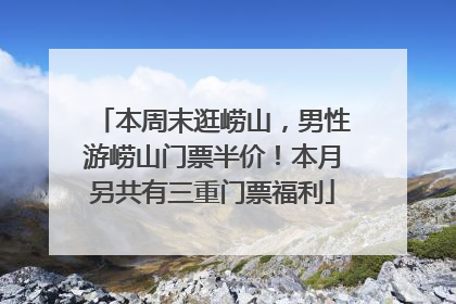 本周末逛崂山，男性游崂山门票半价！本月另共有三重门票福利