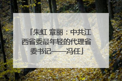朱虹 章丽：中共江西省委最年轻的代理省委书记——冯任