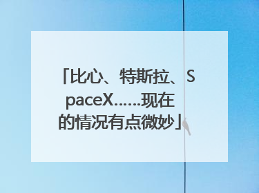 比心、特斯拉、SpaceX……现在的情况有点微妙