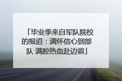 毕业季来自军队院校的报道：满怀信心到部队 满腔热血赴边疆